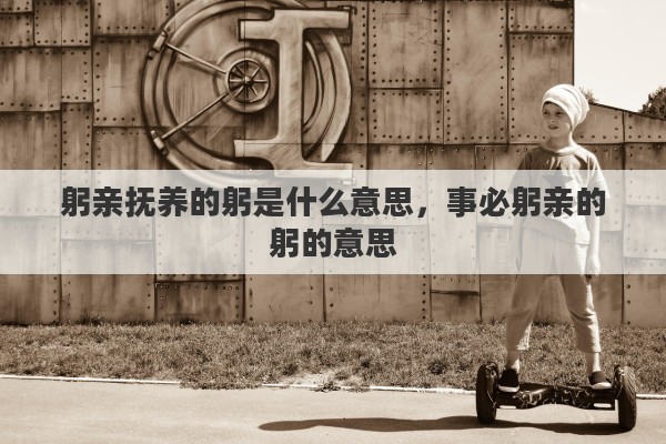 躬亲抚养的躬是什么意思，事必躬亲的躬的意思