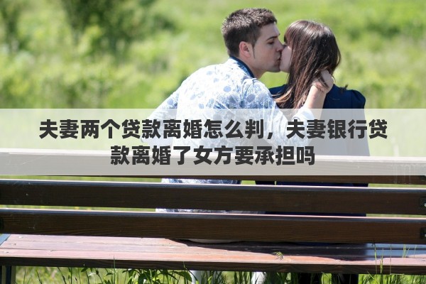 夫妻两个贷款离婚怎么判，夫妻银行贷款离婚了女方要承担吗
