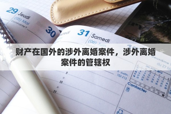 财产在国外的涉外离婚案件，涉外离婚案件的管辖权