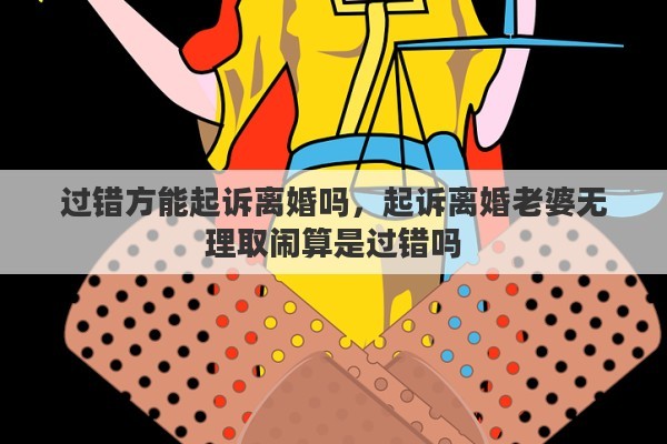 过错方能起诉离婚吗，起诉离婚老婆无理取闹算是过错吗