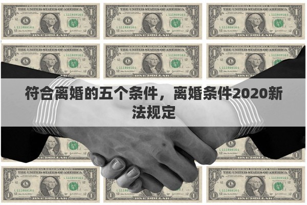 符合离婚的五个条件，离婚条件2020新法规定