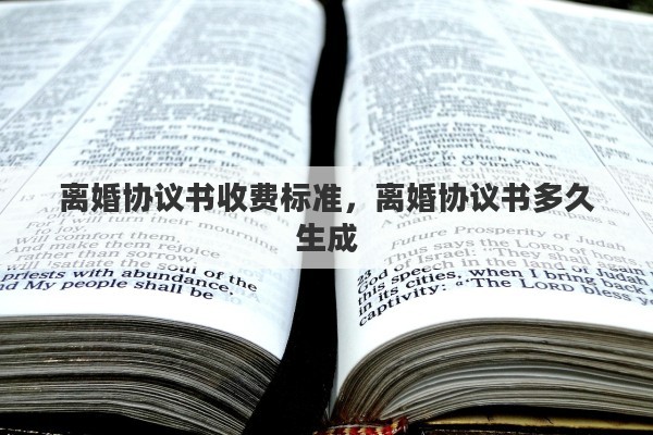 离婚协议书收费标准，离婚协议书多久生成
