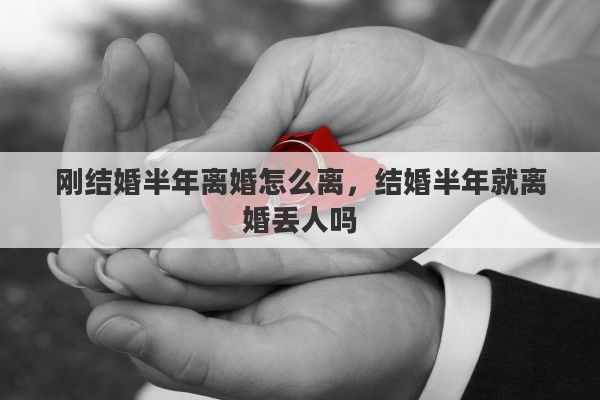 刚结婚半年离婚怎么离，结婚半年就离婚丢人吗