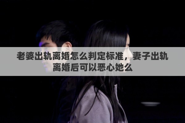 老婆出轨离婚怎么判定标准，妻子出轨离婚后可以恶心她么