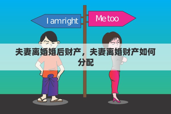 夫妻离婚婚后财产，夫妻离婚财产如何分配