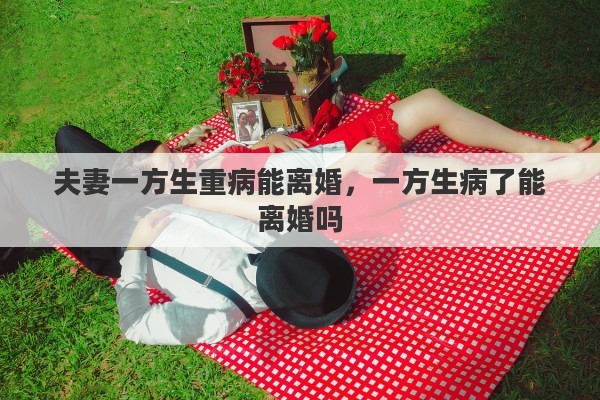 夫妻一方生重病能离婚，一方生病了能离婚吗