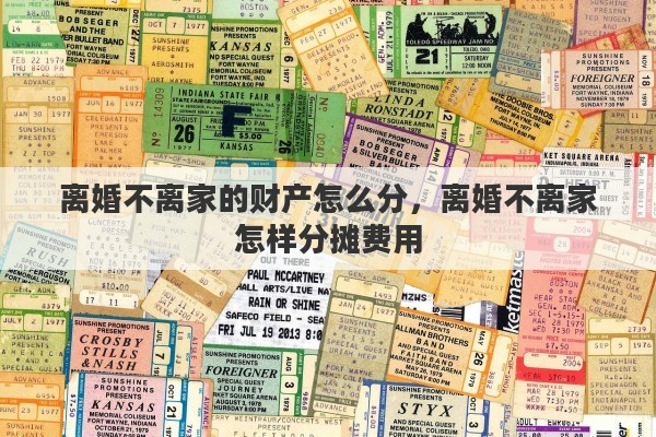 离婚不离家的财产怎么分，离婚不离家怎样分摊费用