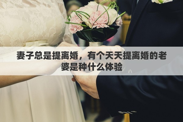 妻子总是提离婚，有个天天提离婚的老婆是种什么体验