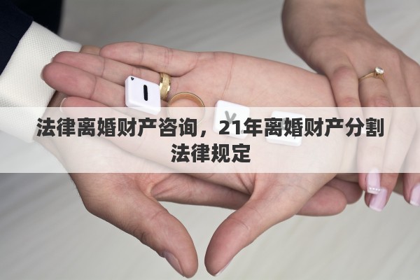 法律离婚财产咨询，21年离婚财产分割法律规定