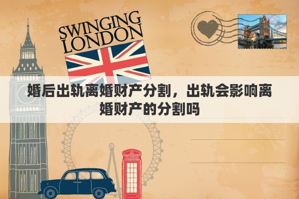 婚后出轨离婚财产分割，出轨会影响离婚财产的分割吗