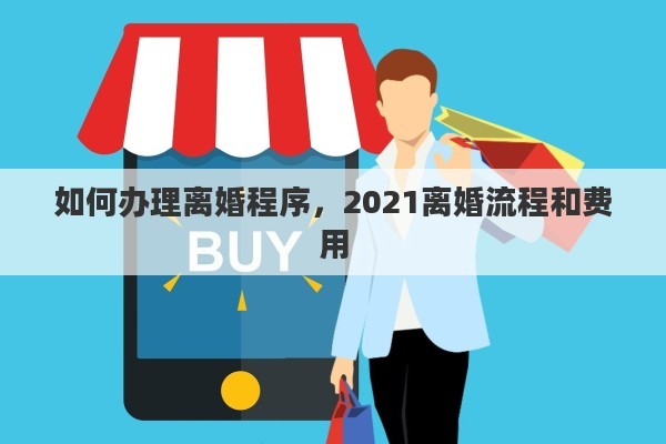 如何办理离婚程序，2021离婚流程和费用