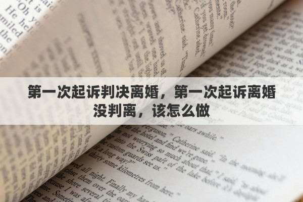 第一次起诉判决离婚，第一次起诉离婚没判离，该怎么做