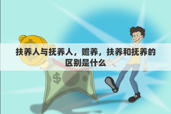扶养人与抚养人，赡养，扶养和抚养的区别是什么