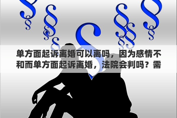 单方面起诉离婚可以离吗，因为感情不和而单方面起诉离婚，法院会判吗？需要多少起诉费