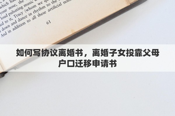 如何写协议离婚书，离婚子女投靠父母户口迁移申请书