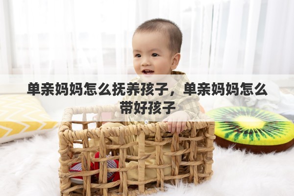 单亲妈妈怎么抚养孩子，单亲妈妈怎么带好孩子