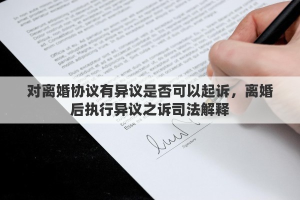 对离婚协议有异议是否可以起诉，离婚后执行异议之诉司法解释