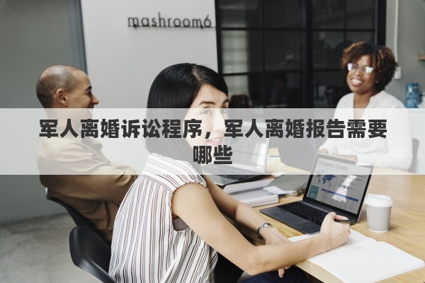 军人离婚诉讼程序，军人离婚报告需要哪些