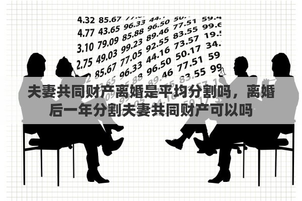 夫妻共同财产离婚是平均分割吗，离婚后一年分割夫妻共同财产可以吗