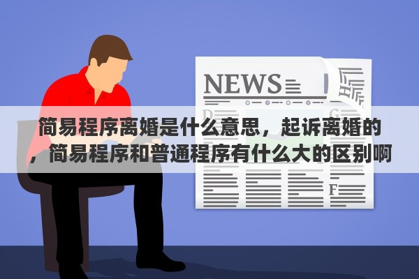 简易程序离婚是什么意思，起诉离婚的，简易程序和普通程序有什么大的区别啊，谢谢