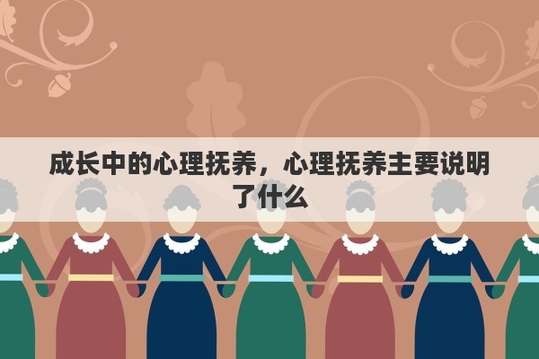 成长中的心理抚养，心理抚养主要说明了什么