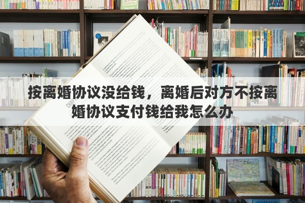 按离婚协议没给钱，离婚后对方不按离婚协议支付钱给我怎么办