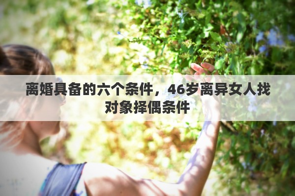 离婚具备的六个条件，46岁离异女人找对象择偶条件