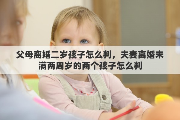 父母离婚二岁孩子怎么判，夫妻离婚未满两周岁的两个孩子怎么判