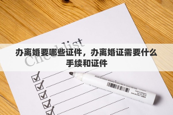 办离婚要哪些证件，办离婚证需要什么手续和证件