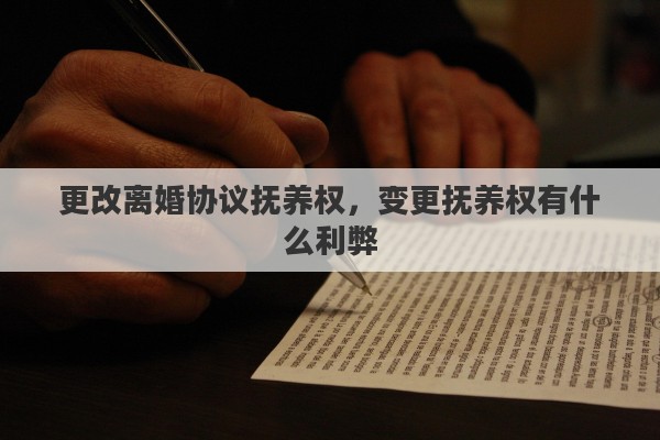 更改离婚协议抚养权，变更抚养权有什么利弊