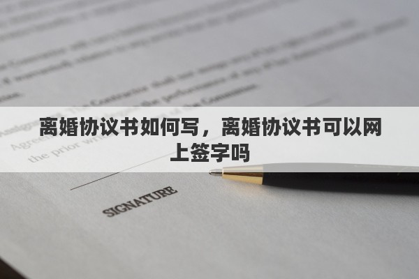 离婚协议书如何写，离婚协议书可以网上签字吗