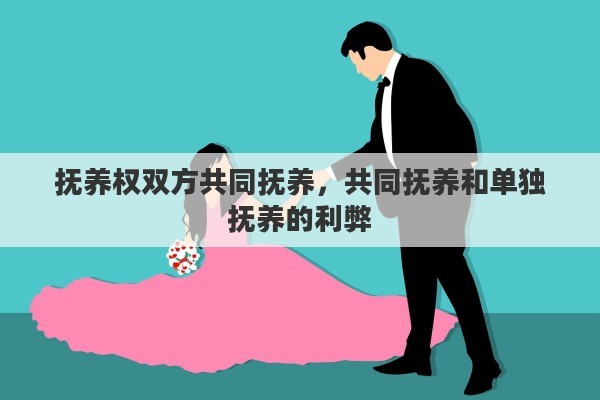 抚养权双方共同抚养，共同抚养和单独抚养的利弊