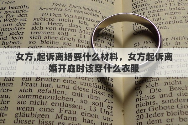女方,起诉离婚要什么材料，女方起诉离婚开庭时该穿什么衣服