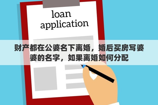 财产都在公婆名下离婚，婚后买房写婆婆的名字，如果离婚如何分配