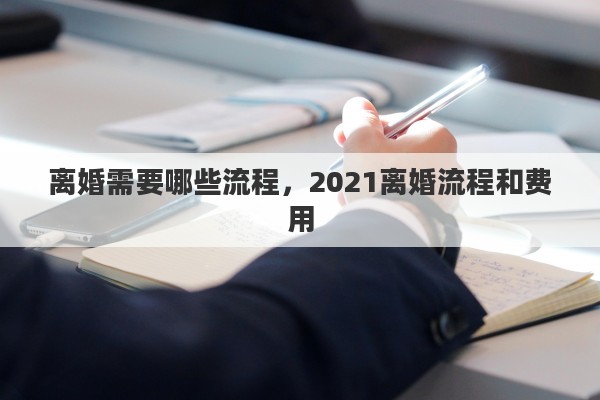 离婚需要哪些流程，2021离婚流程和费用
