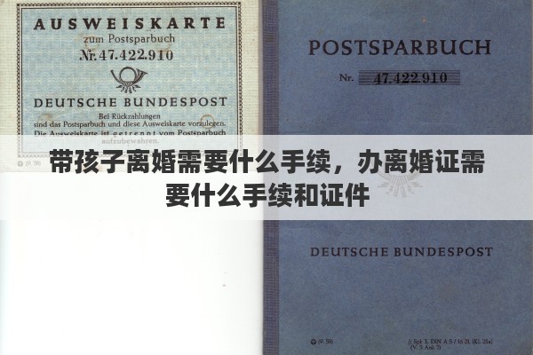 带孩子离婚需要什么手续，办离婚证需要什么手续和证件