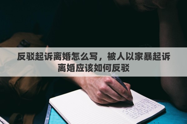 反驳起诉离婚怎么写，被人以家暴起诉离婚应该如何反驳