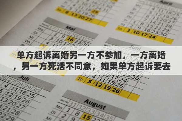 单方起诉离婚另一方不参加，一方离婚，另一方死活不同意，如果单方起诉要去哪起诉？需要准备哪些材料