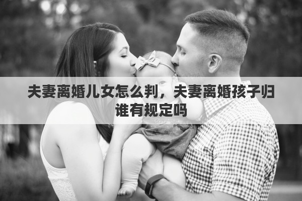 夫妻离婚儿女怎么判，夫妻离婚孩子归谁有规定吗