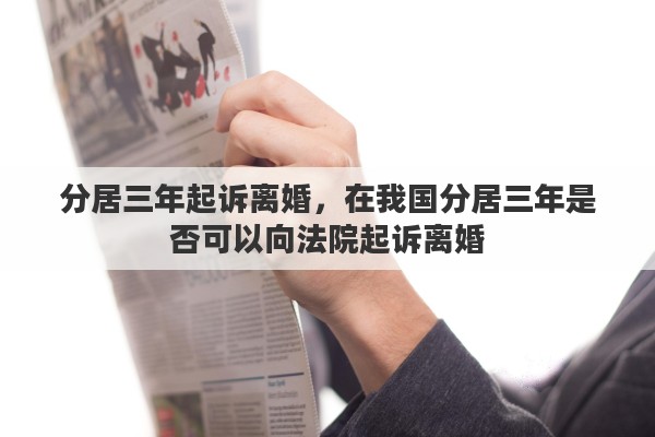 分居三年起诉离婚，在我国分居三年是否可以向法院起诉离婚