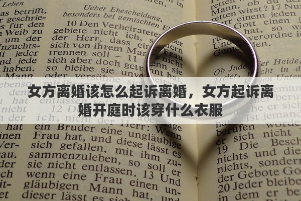 女方离婚该怎么起诉离婚，女方起诉离婚开庭时该穿什么衣服