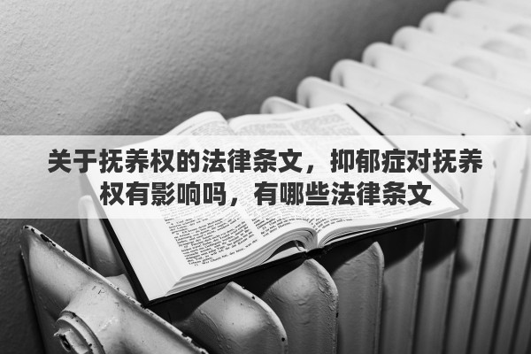 关于抚养权的法律条文，抑郁症对抚养权有影响吗，有哪些法律条文