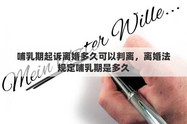 哺乳期起诉离婚多久可以判离，离婚法规定哺乳期是多久