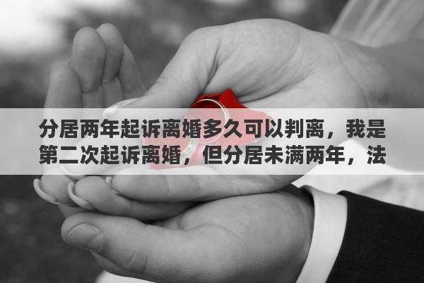 分居两年起诉离婚多久可以判离，我是第二次起诉离婚，但分居未满两年，法院会判离婚吗