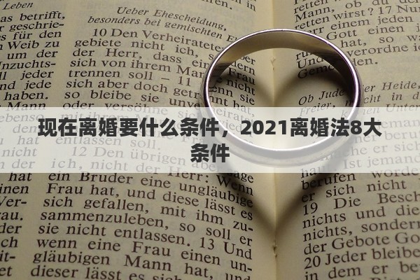 现在离婚要什么条件，2021离婚法8大条件