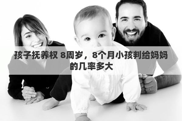 孩子抚养权 8周岁，8个月小孩判给妈妈的几率多大
