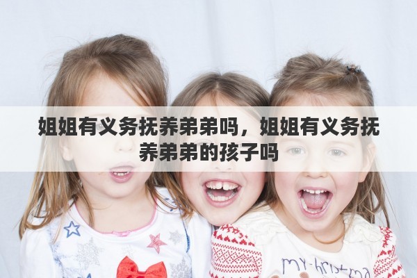 姐姐有义务抚养弟弟吗，姐姐有义务抚养弟弟的孩子吗