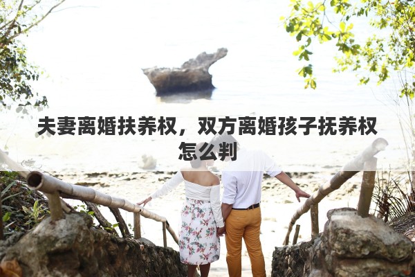 夫妻离婚扶养权，双方离婚孩子抚养权怎么判