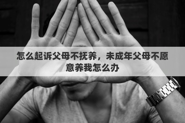 怎么起诉父母不抚养，未成年父母不愿意养我怎么办