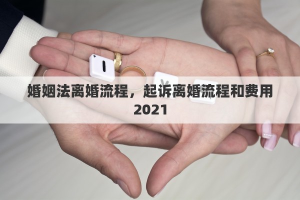 婚姻法离婚流程，起诉离婚流程和费用2021